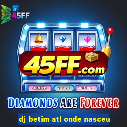 dj betim atl onde nasceu